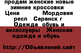 продам женские новые зимние кроссовки › Цена ­ 1 200 - Мордовия респ., Саранск г. Одежда, обувь и аксессуары » Женская одежда и обувь   